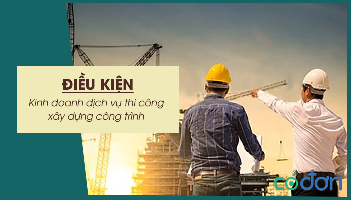 dieu kien kinh doanh dich vu thi cong xay dung cong trinh