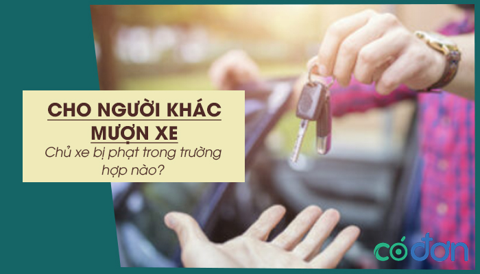 cho nguoi khac muon xe chu xe bi phat trong truong hop nao